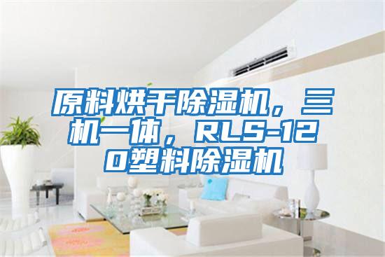 原料烘干除濕機(jī)，三機(jī)一體，RLS-120塑料除濕機(jī)