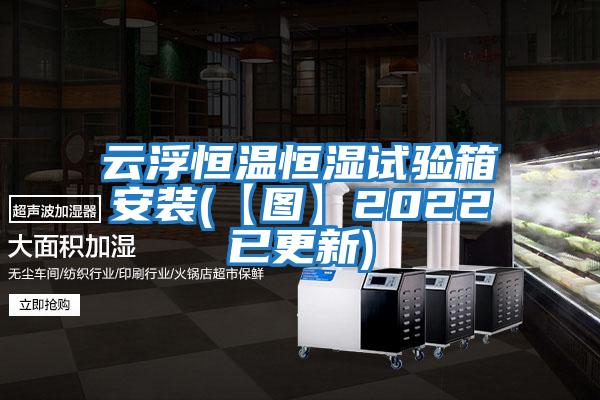 云浮恒溫恒濕試驗(yàn)箱安裝(【圖】2022已更新)