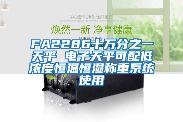 FA2286十萬(wàn)分之一天平 電子天平可配低濃度恒溫恒濕稱(chēng)重系統(tǒng)使用