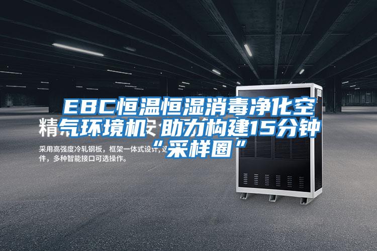 EBC恒溫恒濕消毒凈化空氣環(huán)境機(jī) 助力構(gòu)建15分鐘“采樣圈”