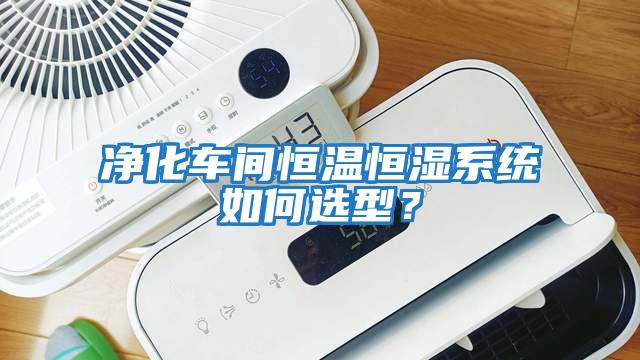 凈化車間恒溫恒濕系統(tǒng)如何選型？