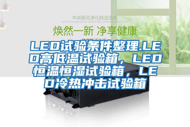 LED試驗(yàn)條件整理.LED高低溫試驗(yàn)箱，LED恒溫恒濕試驗(yàn)箱，LED冷熱沖擊試驗(yàn)箱