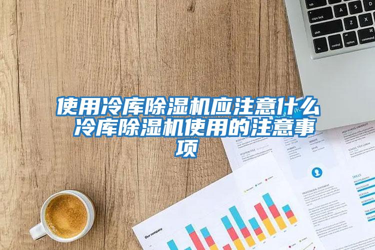 使用冷庫除濕機應(yīng)注意什么 冷庫除濕機使用的注意事項