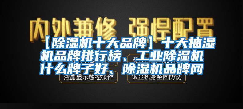 【除濕機十大品牌】十大抽濕機品牌排行榜、工業(yè)除濕機什么牌子好、除濕機品牌網(wǎng)