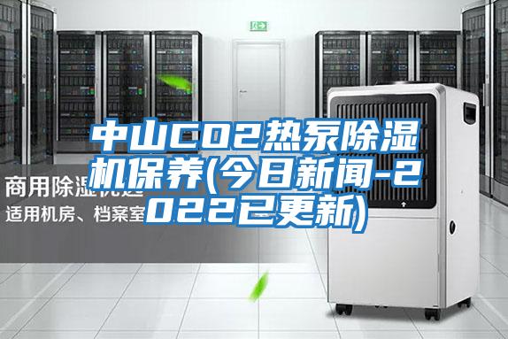 中山CO2熱泵除濕機(jī)保養(yǎng)(今日新聞-2022已更新)