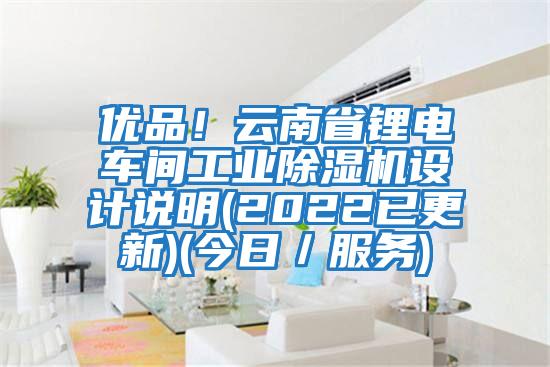 優(yōu)品！云南省鋰電車間工業(yè)除濕機設(shè)計說明(2022已更新)(今日／服務(wù))