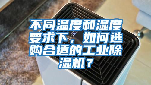 不同溫度和濕度要求下，如何選購合適的工業(yè)除濕機(jī)？