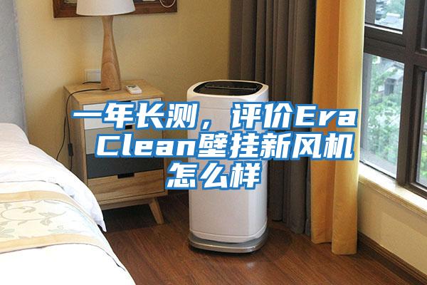 一年長測，評價Era Clean壁掛新風機怎么樣