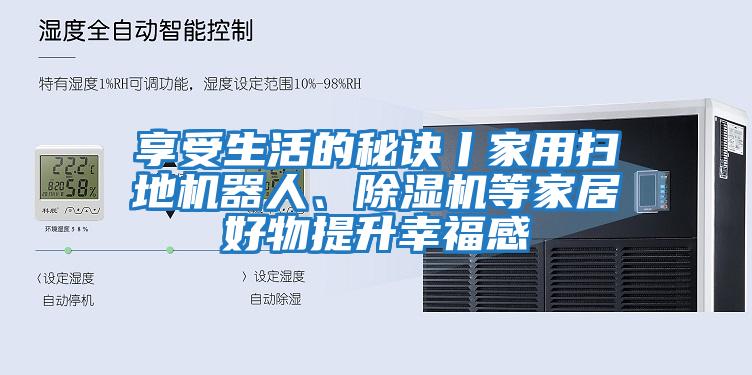 享受生活的秘訣丨家用掃地機(jī)器人、除濕機(jī)等家居好物提升幸福感