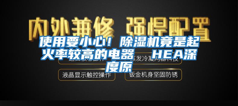 使用要小心！除濕機竟是起火率較高的電器  HEA深度原