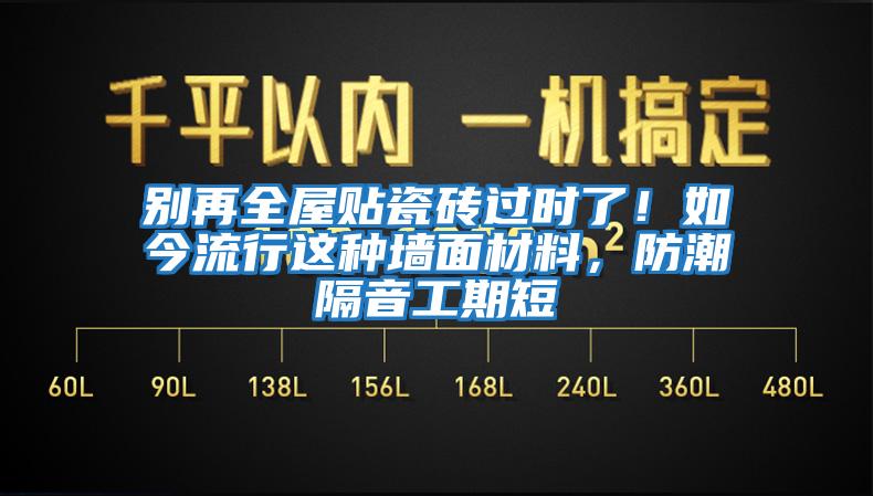 別再全屋貼瓷磚過時(shí)了！如今流行這種墻面材料，防潮隔音工期短