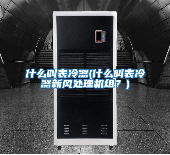 什么叫表冷器(什么叫表冷器新風(fēng)處理機組？)