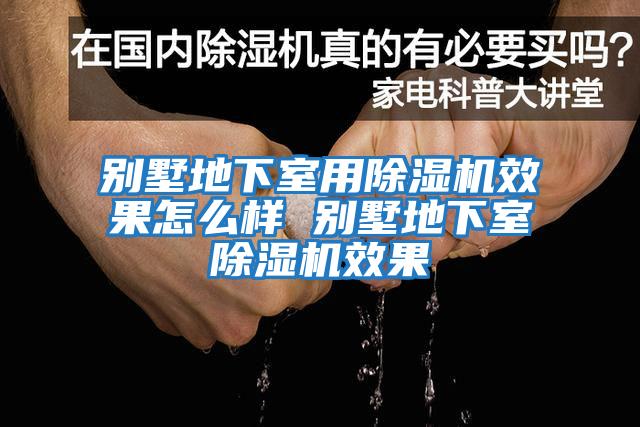 別墅地下室用除濕機(jī)效果怎么樣 別墅地下室除濕機(jī)效果