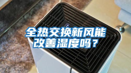 全熱交換新風能改善濕度嗎？