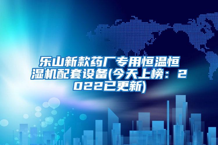 樂山新款藥廠專用恒溫恒濕機(jī)配套設(shè)備(今天上榜：2022已更新)