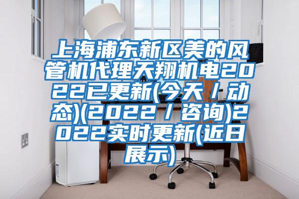 上海浦東新區(qū)美的風(fēng)管機代理天翔機電2022已更新(今天／動態(tài))(2022／咨詢)2022實時更新(近日展示)