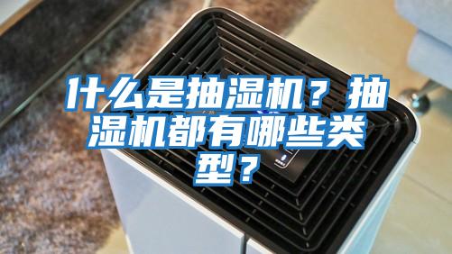 什么是抽濕機？抽濕機都有哪些類型？