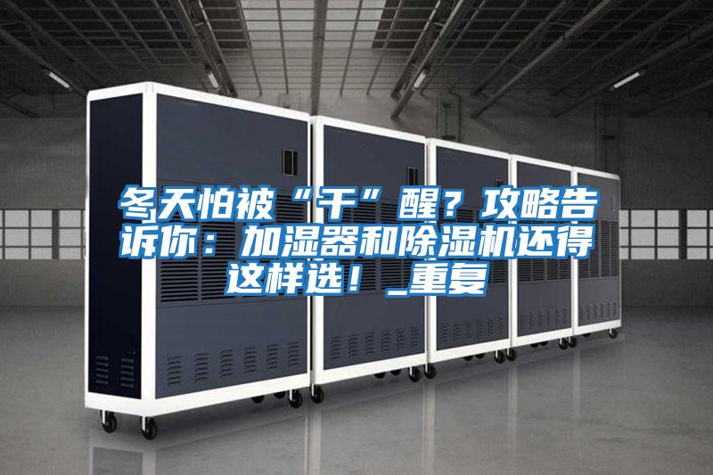 冬天怕被“干”醒？攻略告訴你：加濕器和除濕機(jī)還得這樣選！_重復(fù)