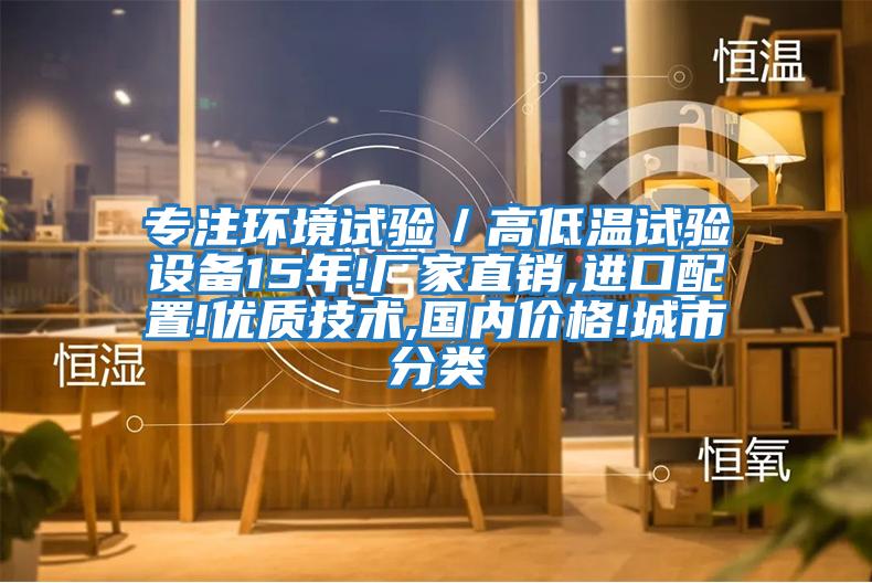 專注環(huán)境試驗(yàn)／高低溫試驗(yàn)設(shè)備15年!廠家直銷,進(jìn)口配置!優(yōu)質(zhì)技術(shù),國內(nèi)價(jià)格!城市分類