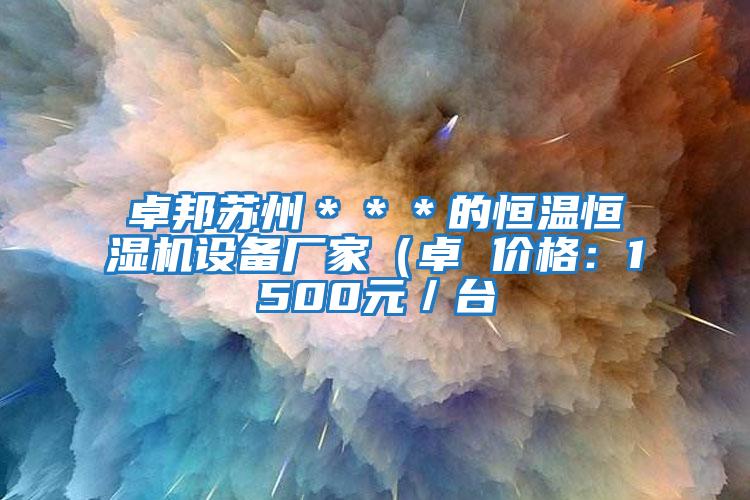 卓邦蘇州＊＊＊的恒溫恒濕機設備廠家（卓 價格：1500元／臺