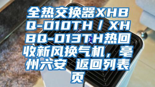 全熱交換器XHBQ-D10TH／XHBQ-D13TH熱回收新風(fēng)換氣機(jī)，亳州六安 返回列表頁(yè)