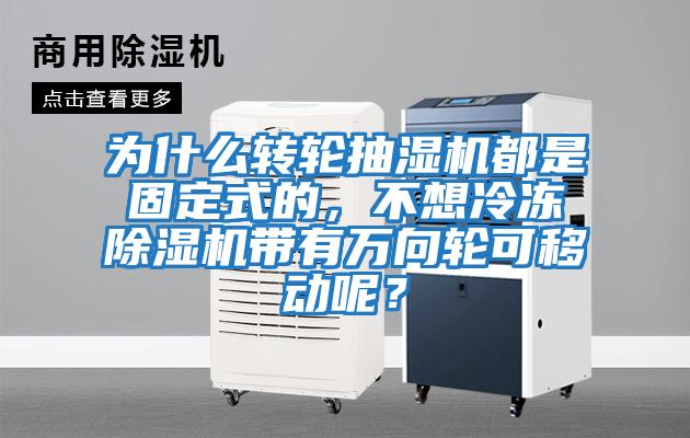 為什么轉輪抽濕機都是固定式的，不想冷凍除濕機帶有萬向輪可移動呢？