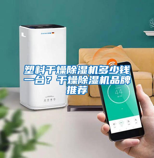 塑料干燥除濕機多少錢一臺？干燥除濕機品牌推薦