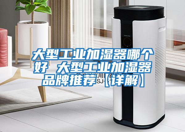 大型工業(yè)加濕器哪個(gè)好 大型工業(yè)加濕器品牌推薦【詳解】