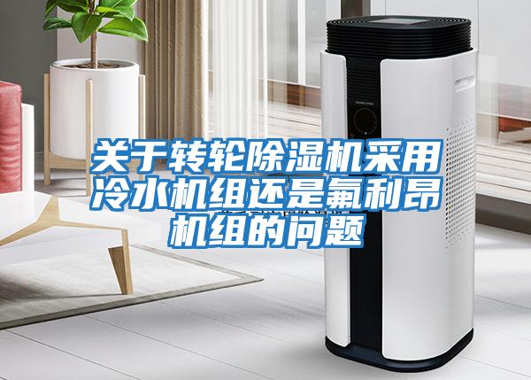 關于轉輪除濕機采用冷水機組還是氟利昂機組的問題