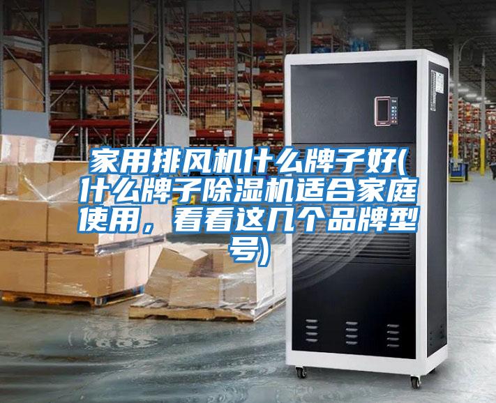 家用排風(fēng)機什么牌子好(什么牌子除濕機適合家庭使用，看看這幾個品牌型號)