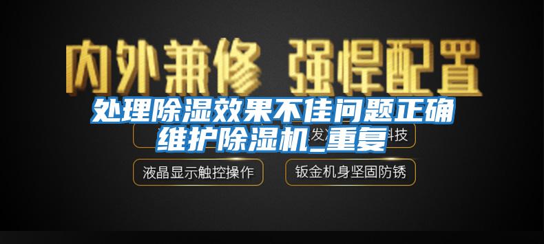 處理除濕效果不佳問題正確維護除濕機_重復