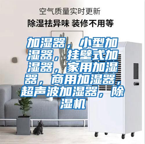 加濕器，小型加濕器，掛壁式加濕器，家用加濕器，商用加濕器，超聲波加濕器，除濕機