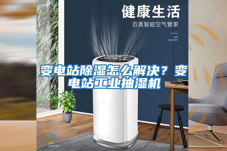 變電站除濕怎么解決？變電站工業(yè)抽濕機