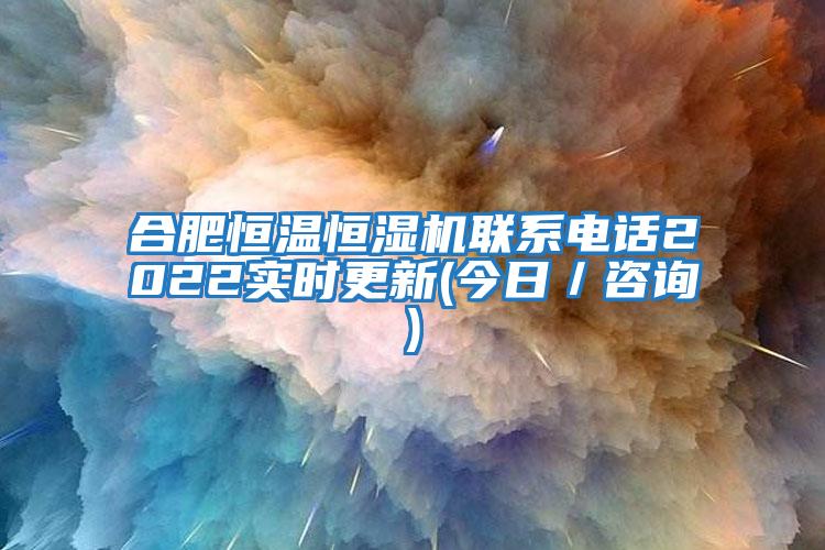 合肥恒溫恒濕機(jī)聯(lián)系電話2022實(shí)時更新(今日／咨詢)