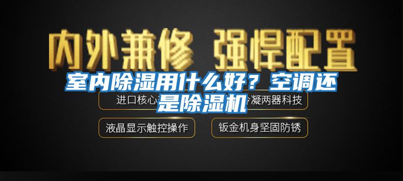 室內(nèi)除濕用什么好？空調(diào)還是除濕機