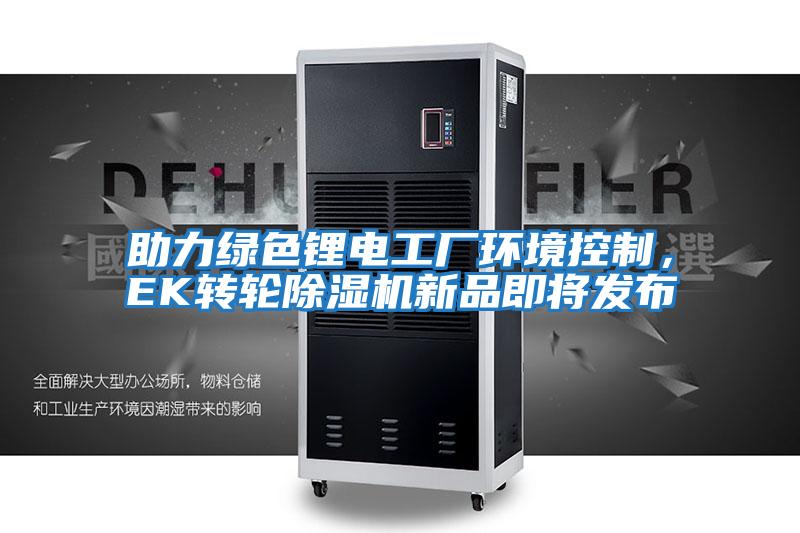 助力綠色鋰電工廠環(huán)境控制，EK轉(zhuǎn)輪除濕機新品即將發(fā)布