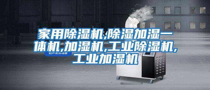 家用除濕機,除濕加濕一體機,加濕機,工業(yè)除濕機,工業(yè)加濕機