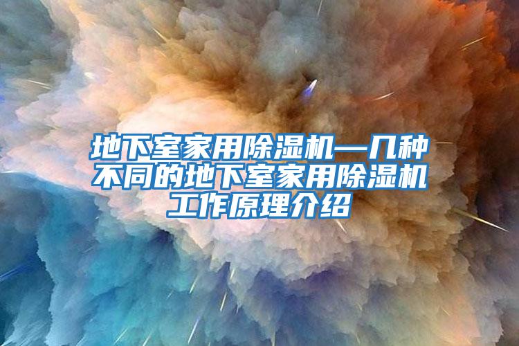 地下室家用除濕機(jī)—幾種不同的地下室家用除濕機(jī)工作原理介紹