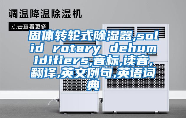 固體轉(zhuǎn)輪式除濕器,solid rotary dehumidifiers,音標,讀音,翻譯,英文例句,英語詞典