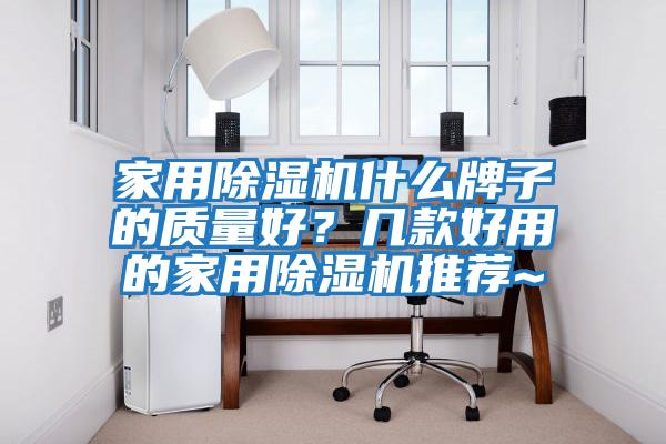 家用除濕機什么牌子的質量好？幾款好用的家用除濕機推薦~