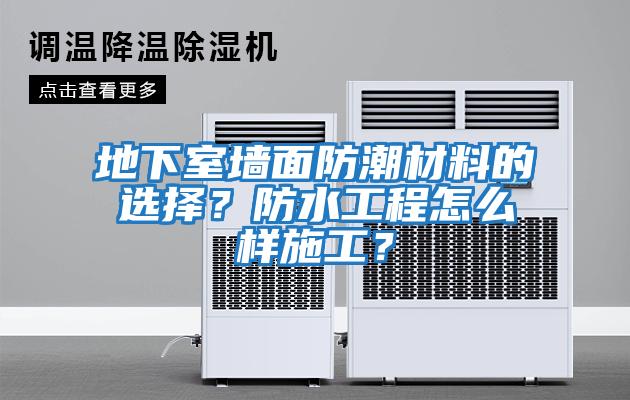 地下室墻面防潮材料的選擇？防水工程怎么樣施工？