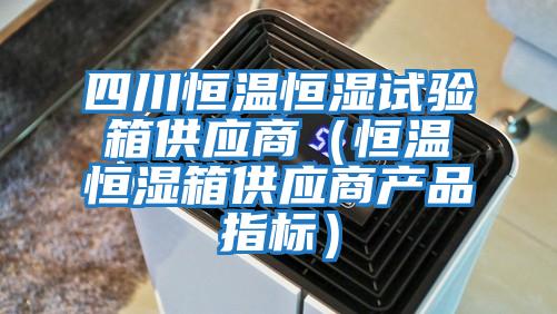 四川恒溫恒濕試驗箱供應商（恒溫恒濕箱供應商產(chǎn)品指標）