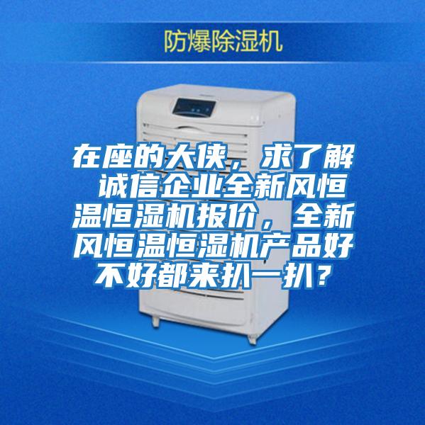 在座的大俠，求了解 誠信企業(yè)全新風(fēng)恒溫恒濕機(jī)報(bào)價(jià)，全新風(fēng)恒溫恒濕機(jī)產(chǎn)品好不好都來扒一扒？