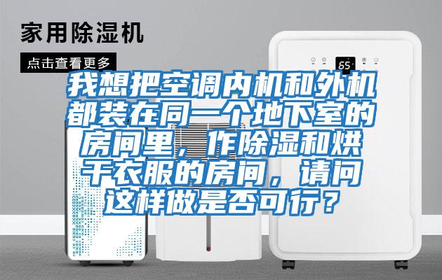 我想把空調(diào)內(nèi)機和外機都裝在同一個地下室的房間里，作除濕和烘干衣服的房間，請問這樣做是否可行？