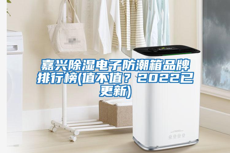 嘉興除濕電子防潮箱品牌排行榜(值不值？2022已更新)