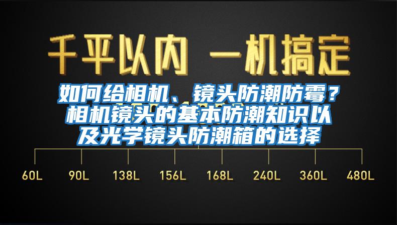 如何給相機(jī)、鏡頭防潮防霉？相機(jī)鏡頭的基本防潮知識以及光學(xué)鏡頭防潮箱的選擇