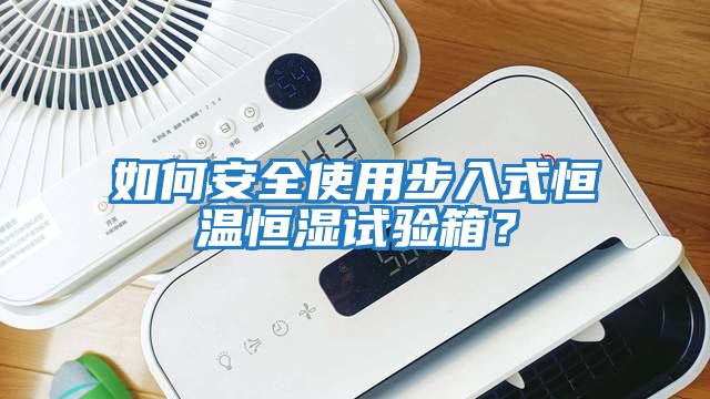 如何安全使用步入式恒溫恒濕試驗(yàn)箱？