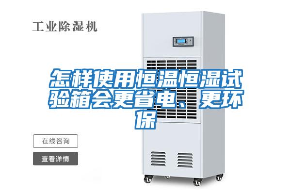 怎樣使用恒溫恒濕試驗箱會更省電、更環(huán)保