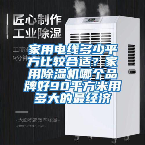 家用電線多少平方比較合適？家用除濕機哪個品牌好90平方米用多大的最經(jīng)濟