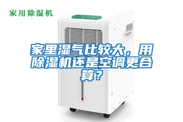 家里濕氣比較大，用除濕機(jī)還是空調(diào)更合算？